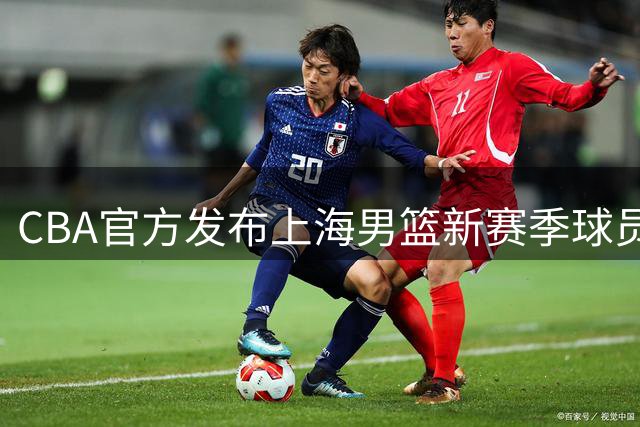 CBA官方发布上海男篮新赛季球员注册详情